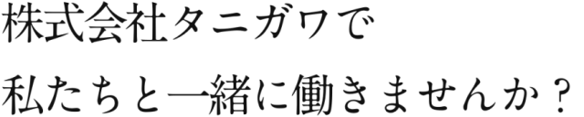 株式会社タニガワで私たちと一緒に働きませんか？
